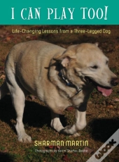 I Can Play Too! Life-Changing Lessons From A Three-Legged Dog