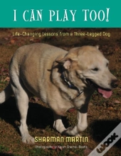 I Can Play Too! Life-Changing Lessons From A Three-Legged Dog