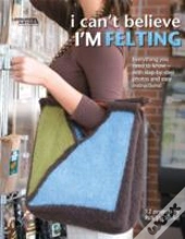 I Can'T Believe I'M Felting