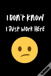 I Don'T Know I Just Work Here