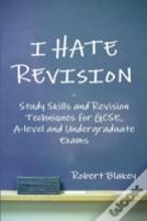 I Hate Revision: Study Skills And Revision Techniques For Gcse, A-Level And Undergraduate Exams