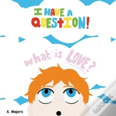 I Have A Question! What Is Love?