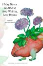 I May Never Be Able To Stop Writing Love Poems - Preview