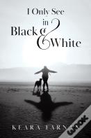I Only See In Black & White