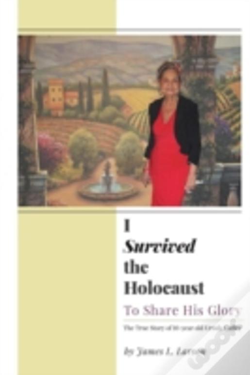 I Survived The Holocaust: To Share His Glory