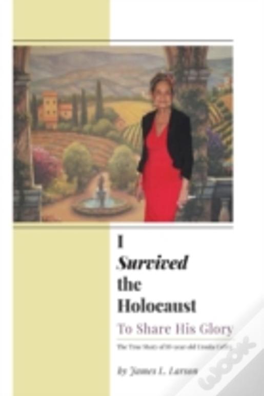 I Survived The Holocaust: To Share His Glory