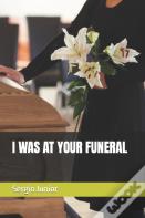 I Was At Your Funeral