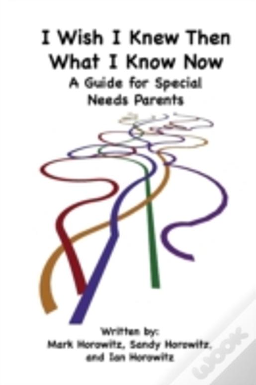 I Wish I Knew Then What I Know Now: A Guide For Special Needs Parents