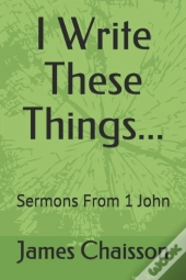 I Write These Things...: Sermons From 1