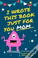I Wrote This Book Just For You Mom!