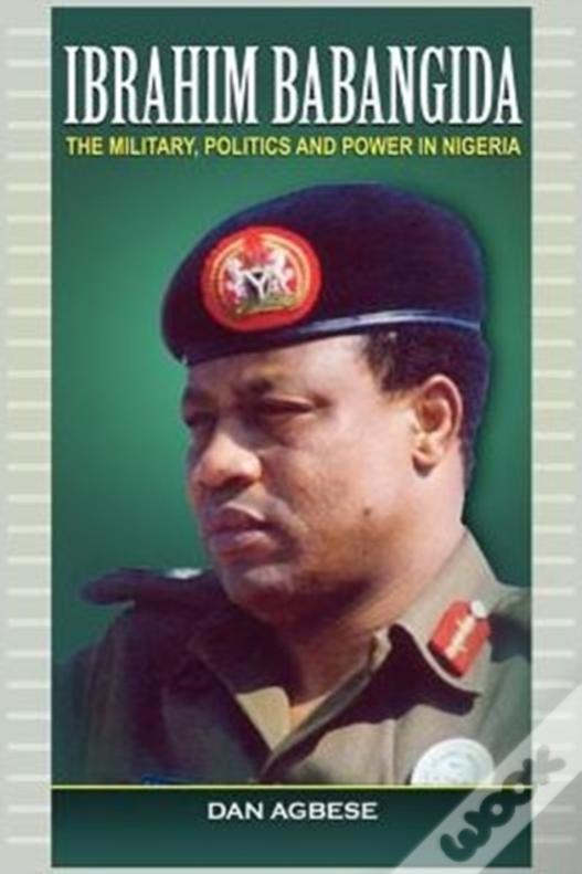 Ibrahim Babangida: The Military, Power And Politics (Pb)