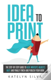 Idea To Print: The Step-By-Step Guide To
