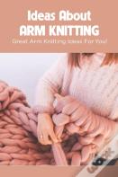 Ideas About Arm Knitting