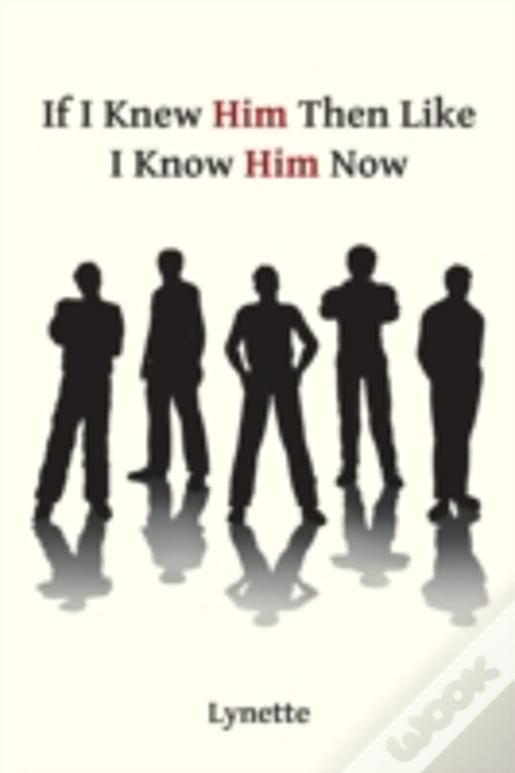 If I Knew Him Then Like I Know Him Now