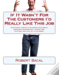 Capa do artigo If It Wasn'T For The Customers I'D Really Like This Job: Stop Angry, Hostile Customers Cold While Remaining  Professional, Stress Free, Efficient, And Cool As  A Cucumber.
