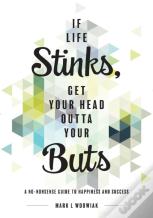 If Life Stinks, Get Your Head Outta Your But'S