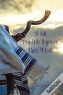 If Not "Pre-Trib Rapture," Then What?