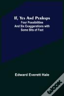 If, Yes And Perhaps; Four Possibilities And Six Exaggerations With Some Bits Of Fact