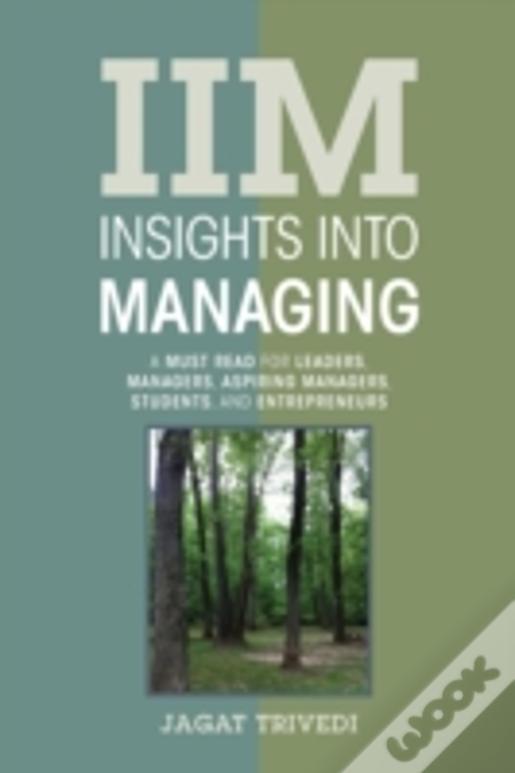 Iim: Insights Into Managing: A Must Read For Leaders, Managers, Aspiring Managers, Students, And Entrepreneurs