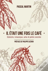 Il Était Une Fois Le Café ; Histoire, Botanique, Arts Et Petits Secrets