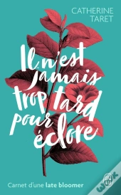 Il N'Est Jamais Trop Tard Pour Éclore ; Carnet D'Une Late Bloomer
