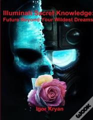 Illuminati Secret Knowledge: Future Beyond Your Wildest Dreams