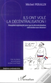 Ils Ont Volé La Décentralisation ! Pamphlet Argumenté Pour Que La Décentralisation Soit Rendue Aux Citoyens !