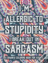 I'M Allergic To Stupidity I Break Out In Sarcasm A Snarky Coloring Book For Adults