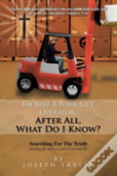 I'M Just A Fork-Lift Operator. After All, What Do I Know ?