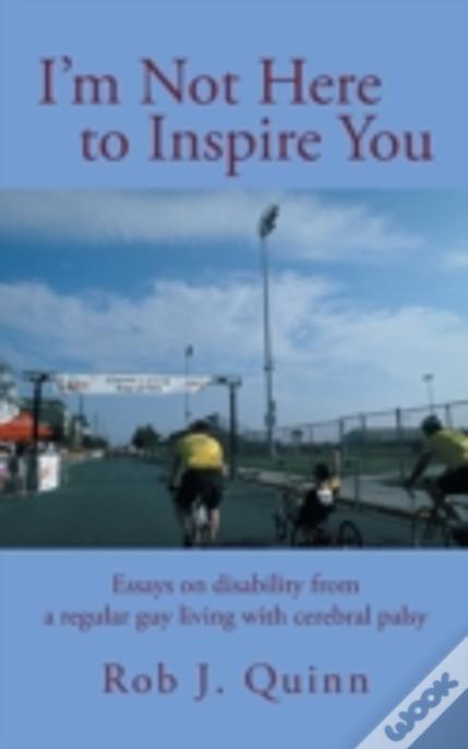 I'M Not Here To Inspire You: Essays On Disability From A Regular Guy Living With Cerebral Palsy