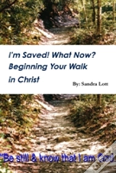 I'M Saved! What Now? Beginning Your Walk In Christ