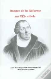 Images De La Réforme Au 19e Siècle : Colloque De Clermont-Ferrand, 9 Et 10 Nov. 1990