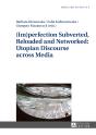 (Im)Perfection Subverted, Reloaded And Networked: Utopian Discourse Across Media - Preview