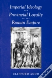 Imperial Ideology And Provincial Loyalty In The Roman Empire