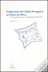 Implantação da Cidade Portuguesa no Norte de África - da Tomada de Ceuta a Meados do Século XVI 