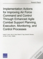 Implementation Actions For Improving Air Force Command And Control Through Enhanced Agile Combat Support Planning, Execution, Monitoring, And Control 