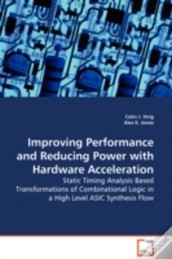 Capa do artigo Improving Performance And Reducing Power With Hardware Acceleration - Static Timing Analysis Based Transformations Of Combinational Logic In A High Level Asic Synthesis Flow