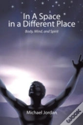 In A Space In A Different Place: Body, Mind, And Spirit