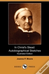 In Christ'S Stead: Autobiographical Sket
