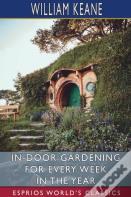 In-Door Gardening For Every Week In The Year (Esprios Classics)