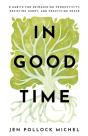 In Good Time Â€“ 8 Habits For Reimagining Productivity, Resisting Hurry, And Practicing Peace - Preview