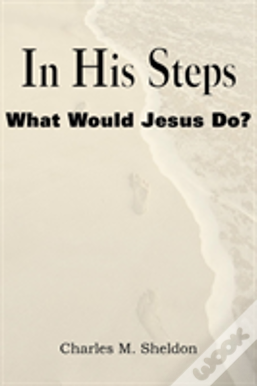 In His Steps, What Would Jesus Do?