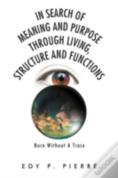 In Search Of Meaning And Purpose Through Living, Structure And Function