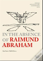 In The Absence Of Raimund Abraham Vienna Architecture Conference 2010 /Anglais