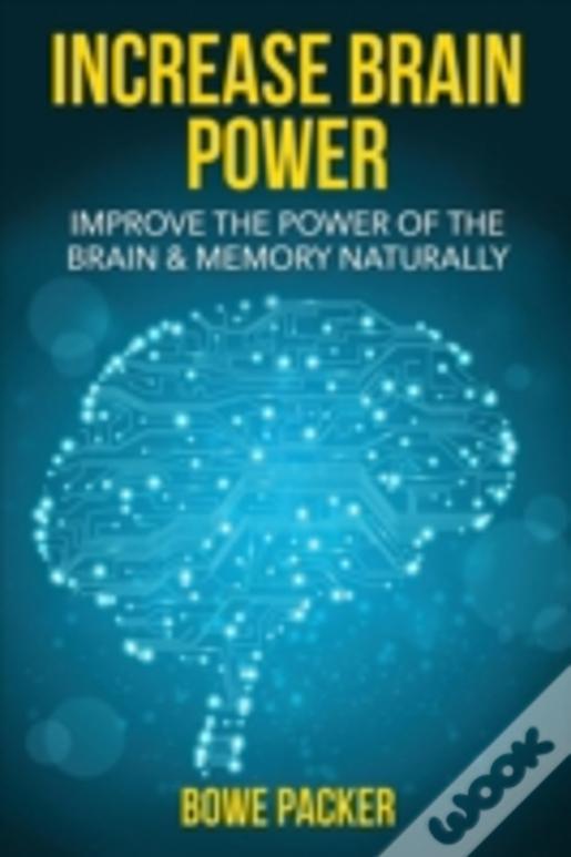 Increase Brain Power: Improve The Power Of The Brain & Memory Naturally