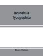 Incunabula Typographica; A Descriptive C - Preview