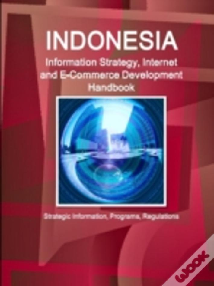 Indonesia Information Strategy, Internet And E-Commerce Development Handbook - Strategic Information, Programs, Regulations