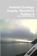 Inelastic Ecology Supply; Waveform Politics 6