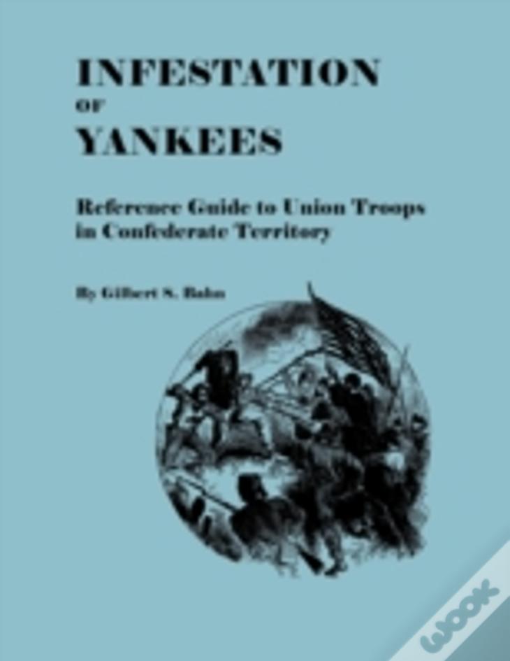 Infestation Of Yankees: Reference Guide To Union Troops In Confederate Territory