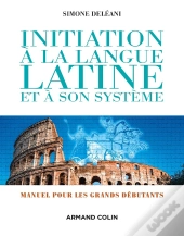 Initiation À La Langue Latine Et À Son Système Pour Grands Débutants (4e Édition)